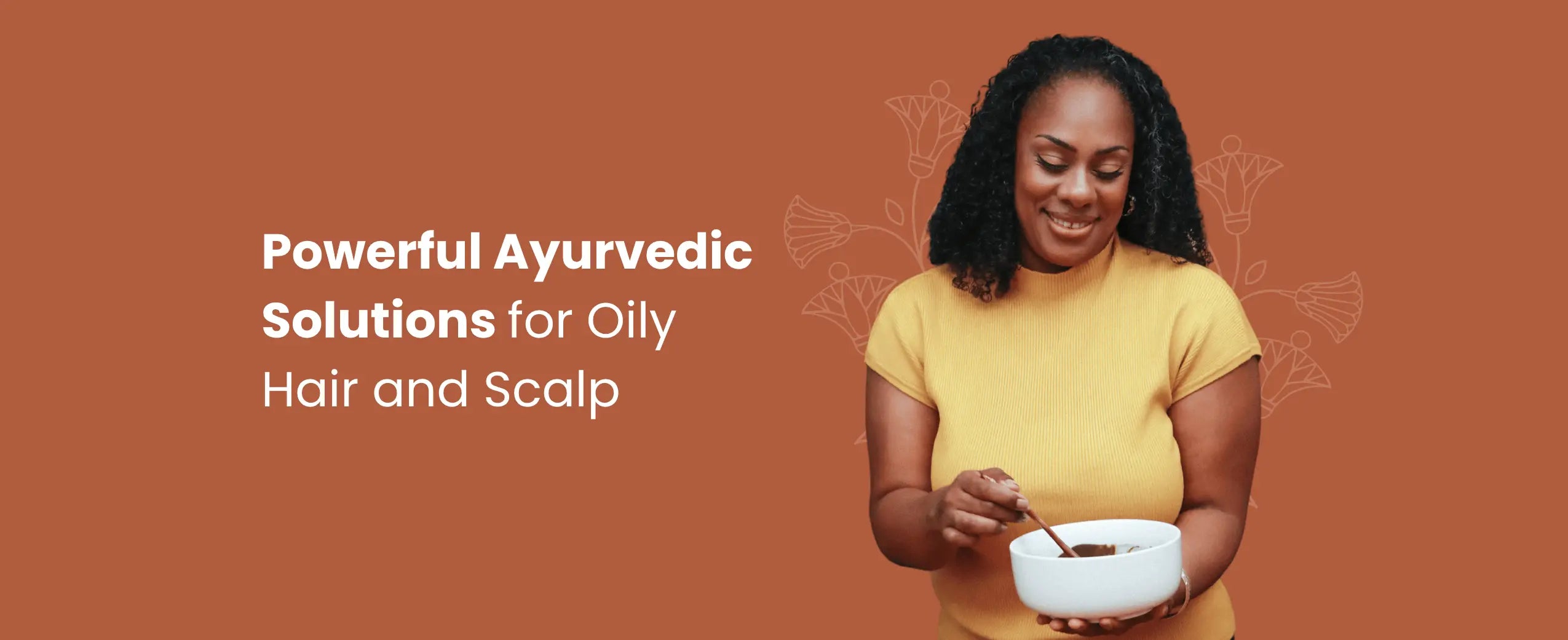 Powerful Ayurvedic Solutions for Oily Hair and Scalp